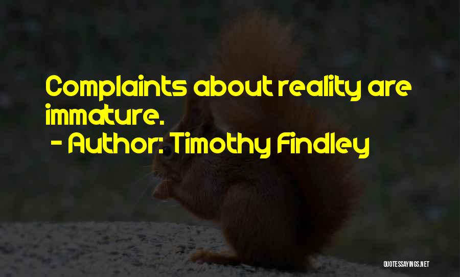 Timothy Findley Quotes: Complaints About Reality Are Immature.