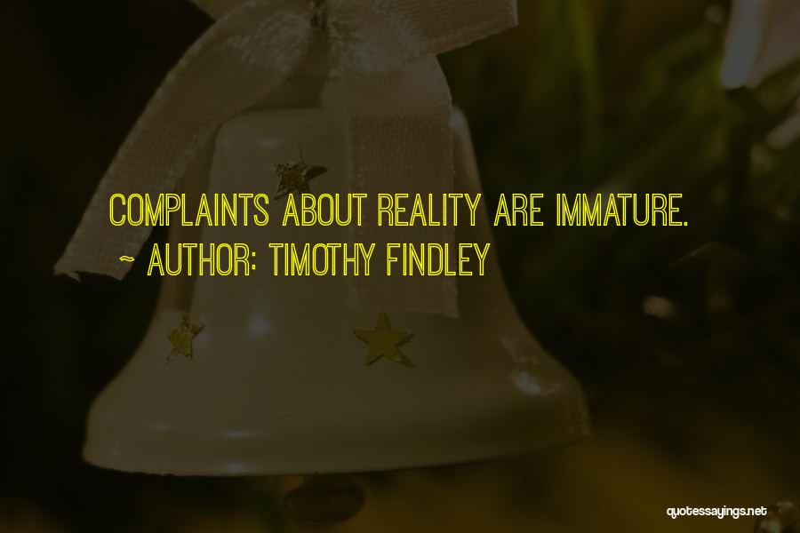 Timothy Findley Quotes: Complaints About Reality Are Immature.