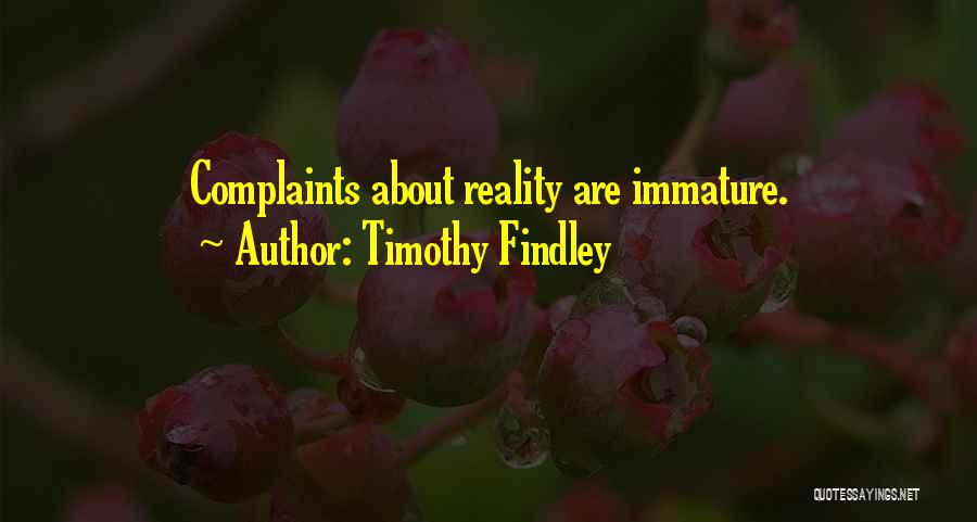 Timothy Findley Quotes: Complaints About Reality Are Immature.