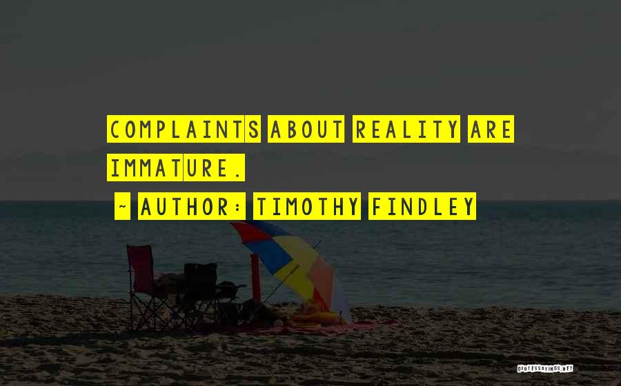 Timothy Findley Quotes: Complaints About Reality Are Immature.