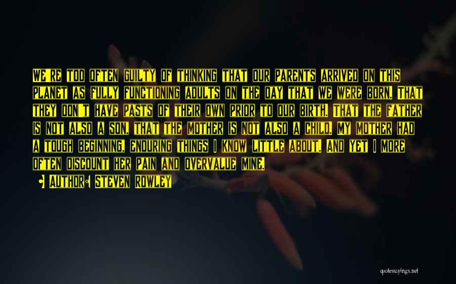 Steven Rowley Quotes: We're Too Often Guilty Of Thinking That Our Parents Arrived On This Planet As Fully Functioning Adults On The Day
