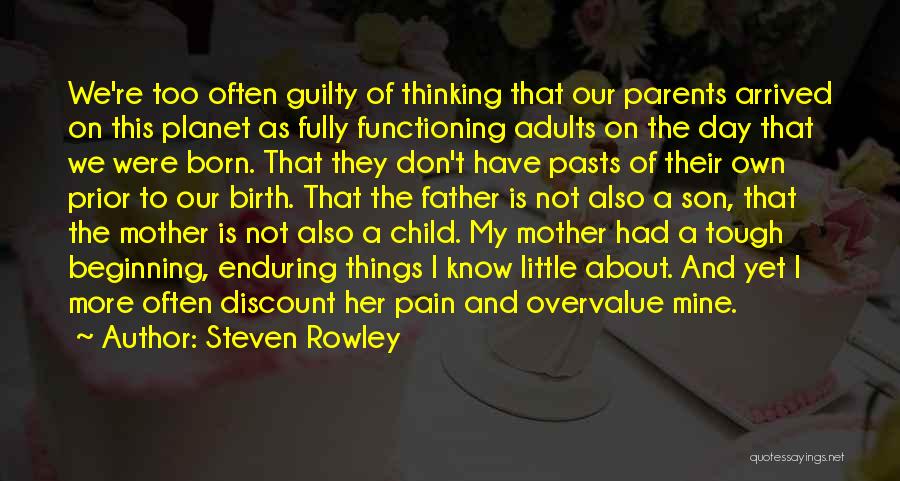 Steven Rowley Quotes: We're Too Often Guilty Of Thinking That Our Parents Arrived On This Planet As Fully Functioning Adults On The Day