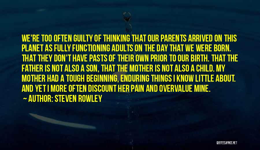 Steven Rowley Quotes: We're Too Often Guilty Of Thinking That Our Parents Arrived On This Planet As Fully Functioning Adults On The Day