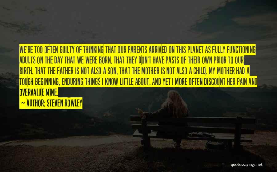 Steven Rowley Quotes: We're Too Often Guilty Of Thinking That Our Parents Arrived On This Planet As Fully Functioning Adults On The Day