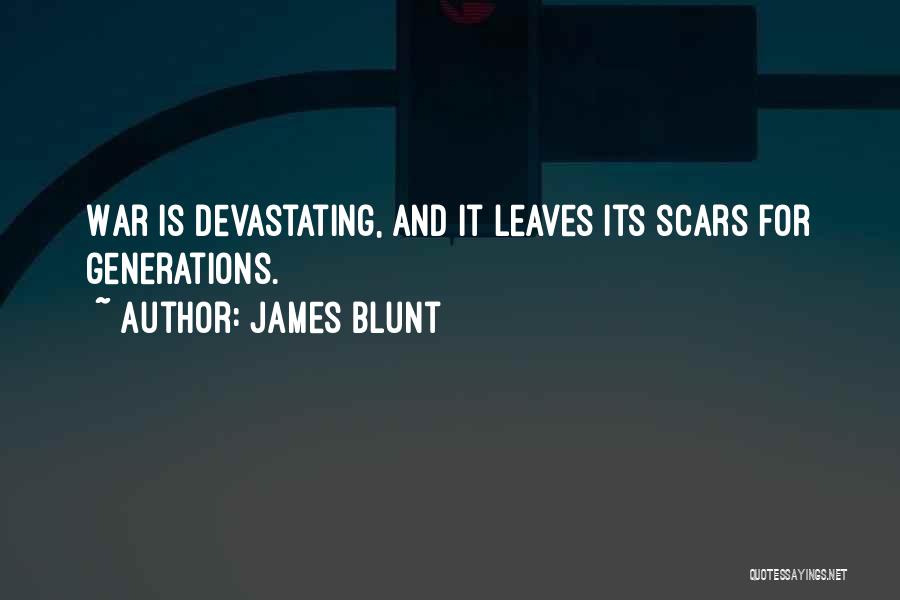 James Blunt Quotes: War Is Devastating, And It Leaves Its Scars For Generations.