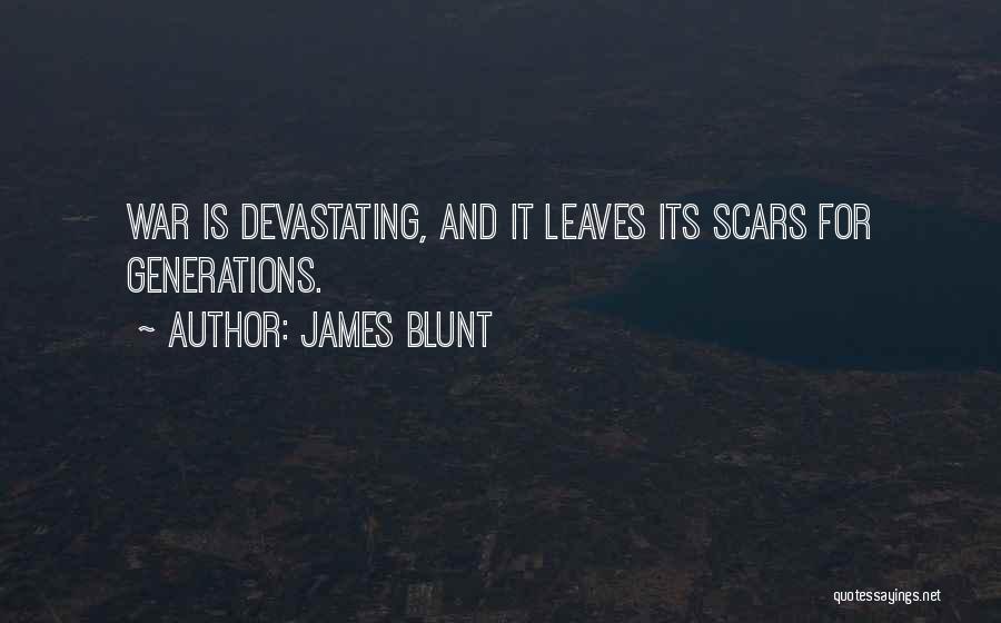 James Blunt Quotes: War Is Devastating, And It Leaves Its Scars For Generations.