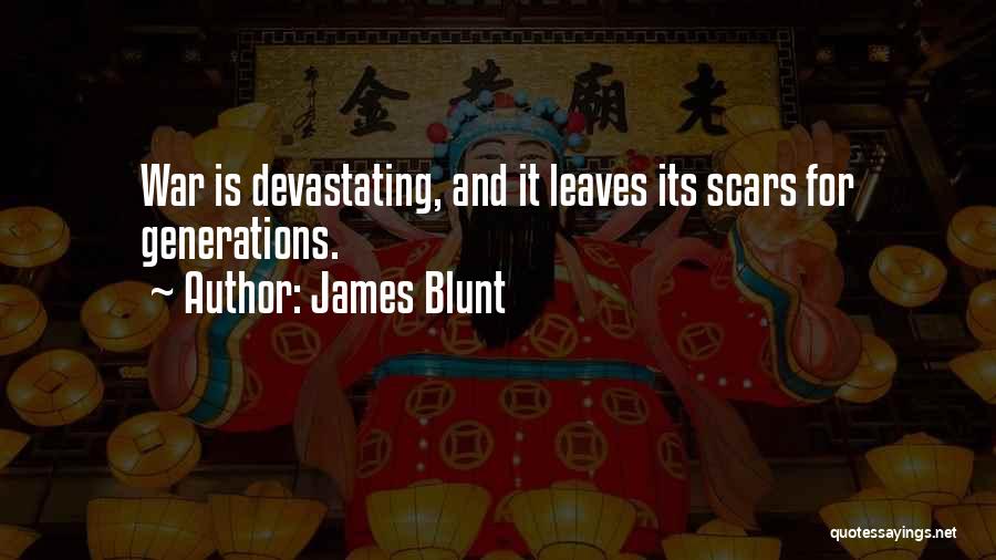 James Blunt Quotes: War Is Devastating, And It Leaves Its Scars For Generations.