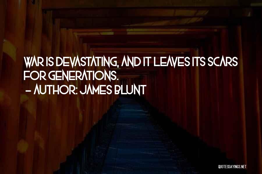 James Blunt Quotes: War Is Devastating, And It Leaves Its Scars For Generations.