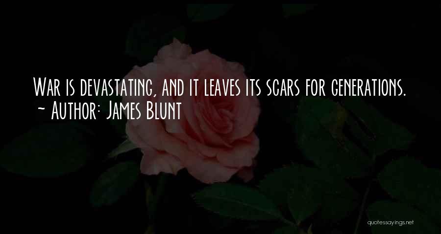 James Blunt Quotes: War Is Devastating, And It Leaves Its Scars For Generations.