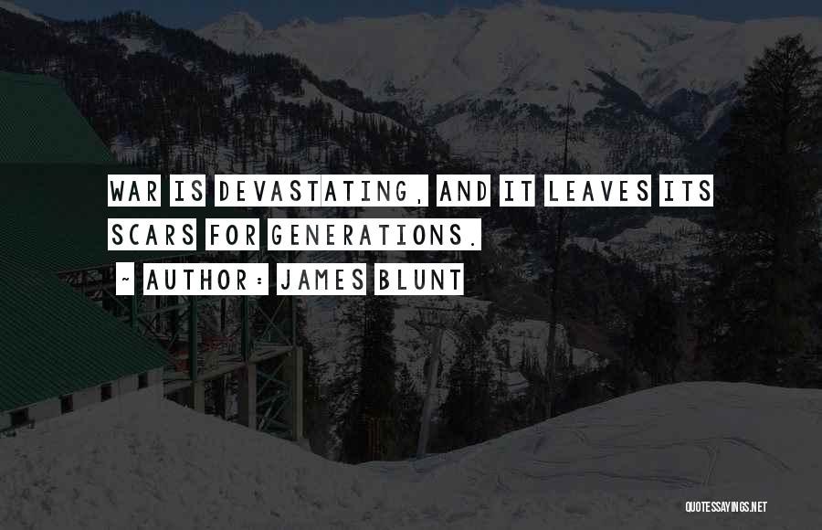 James Blunt Quotes: War Is Devastating, And It Leaves Its Scars For Generations.