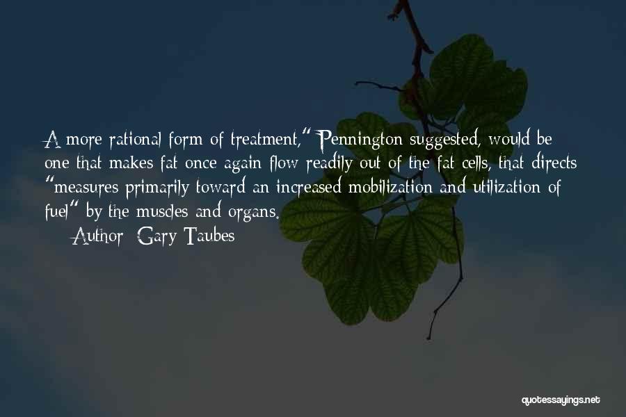 Gary Taubes Quotes: A More Rational Form Of Treatment, Pennington Suggested, Would Be One That Makes Fat Once Again Flow Readily Out Of