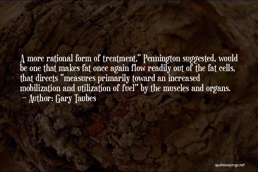 Gary Taubes Quotes: A More Rational Form Of Treatment, Pennington Suggested, Would Be One That Makes Fat Once Again Flow Readily Out Of