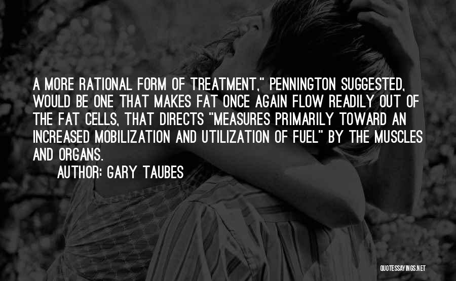 Gary Taubes Quotes: A More Rational Form Of Treatment, Pennington Suggested, Would Be One That Makes Fat Once Again Flow Readily Out Of