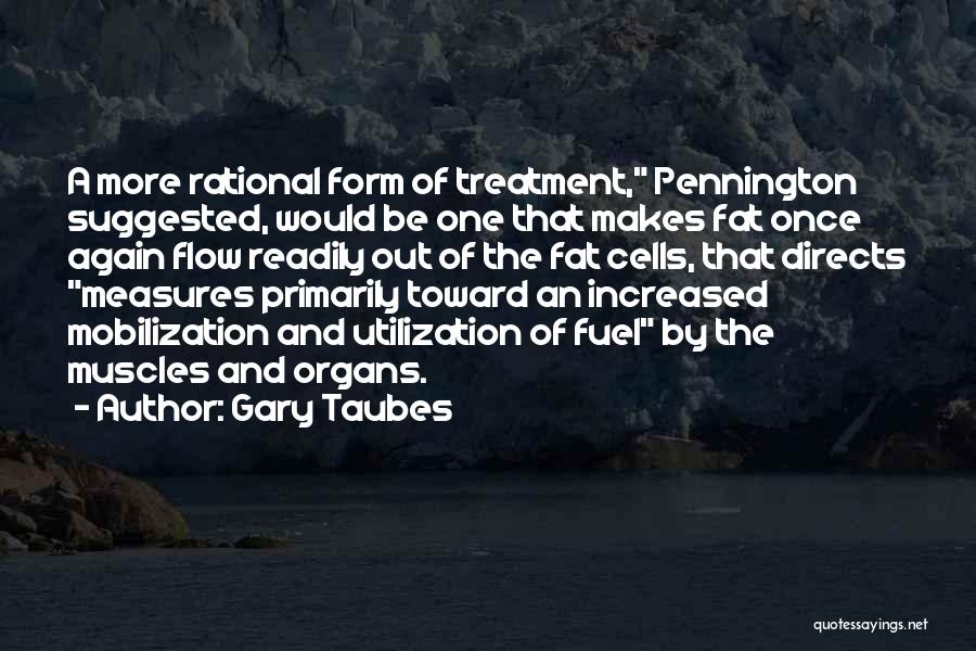 Gary Taubes Quotes: A More Rational Form Of Treatment, Pennington Suggested, Would Be One That Makes Fat Once Again Flow Readily Out Of
