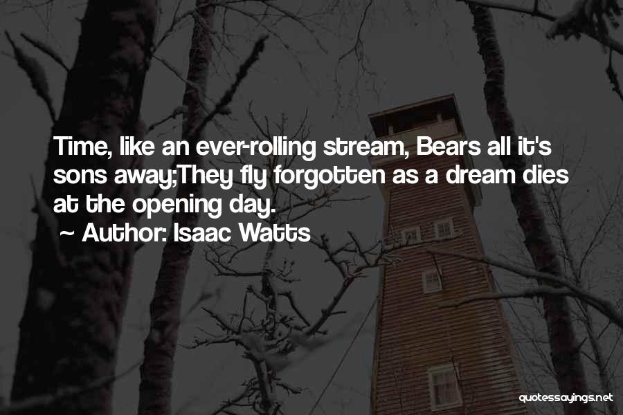 Isaac Watts Quotes: Time, Like An Ever-rolling Stream, Bears All It's Sons Away;they Fly Forgotten As A Dream Dies At The Opening Day.