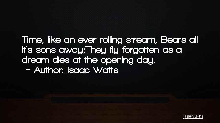Isaac Watts Quotes: Time, Like An Ever-rolling Stream, Bears All It's Sons Away;they Fly Forgotten As A Dream Dies At The Opening Day.