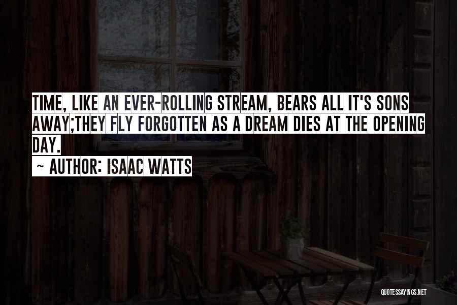 Isaac Watts Quotes: Time, Like An Ever-rolling Stream, Bears All It's Sons Away;they Fly Forgotten As A Dream Dies At The Opening Day.