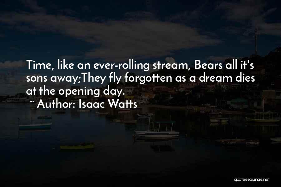 Isaac Watts Quotes: Time, Like An Ever-rolling Stream, Bears All It's Sons Away;they Fly Forgotten As A Dream Dies At The Opening Day.