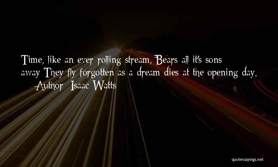 Isaac Watts Quotes: Time, Like An Ever-rolling Stream, Bears All It's Sons Away;they Fly Forgotten As A Dream Dies At The Opening Day.