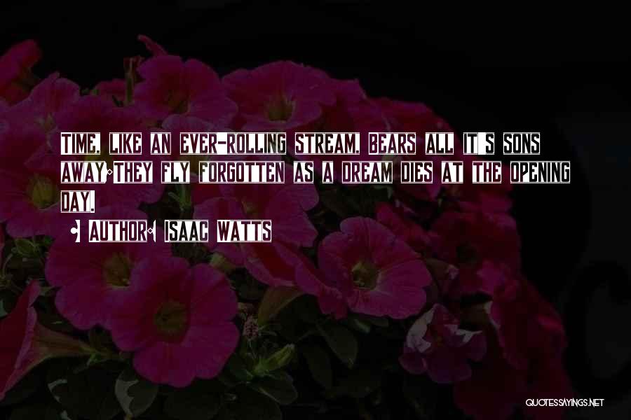 Isaac Watts Quotes: Time, Like An Ever-rolling Stream, Bears All It's Sons Away;they Fly Forgotten As A Dream Dies At The Opening Day.