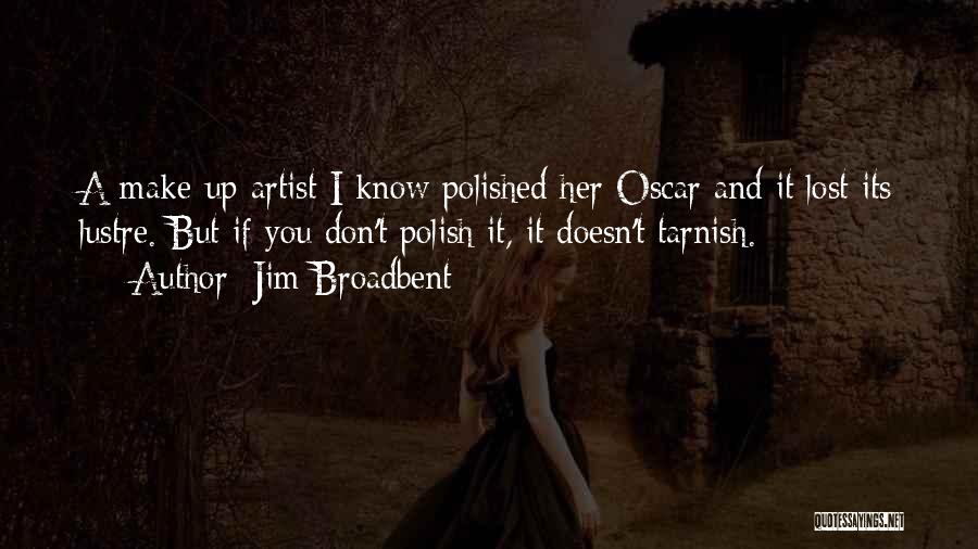 Jim Broadbent Quotes: A Make-up Artist I Know Polished Her Oscar And It Lost Its Lustre. But If You Don't Polish It, It