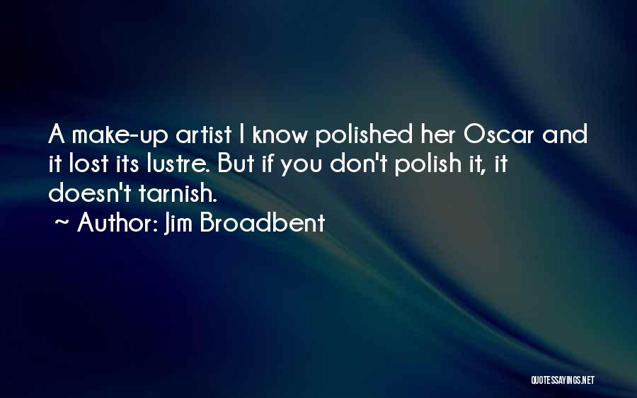 Jim Broadbent Quotes: A Make-up Artist I Know Polished Her Oscar And It Lost Its Lustre. But If You Don't Polish It, It