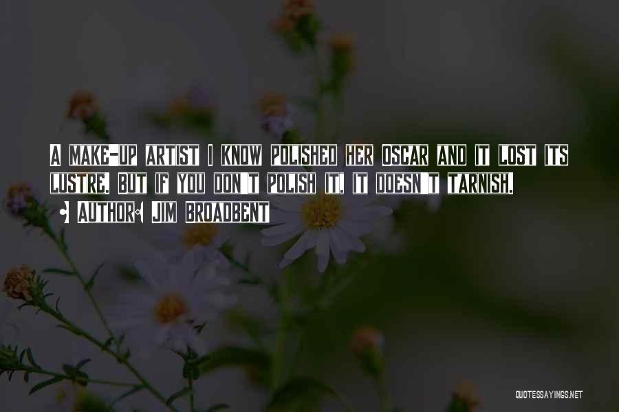 Jim Broadbent Quotes: A Make-up Artist I Know Polished Her Oscar And It Lost Its Lustre. But If You Don't Polish It, It