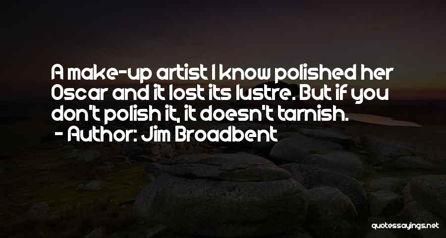 Jim Broadbent Quotes: A Make-up Artist I Know Polished Her Oscar And It Lost Its Lustre. But If You Don't Polish It, It