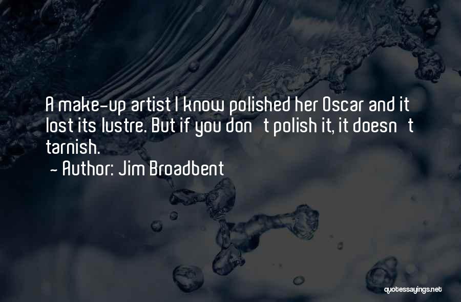 Jim Broadbent Quotes: A Make-up Artist I Know Polished Her Oscar And It Lost Its Lustre. But If You Don't Polish It, It