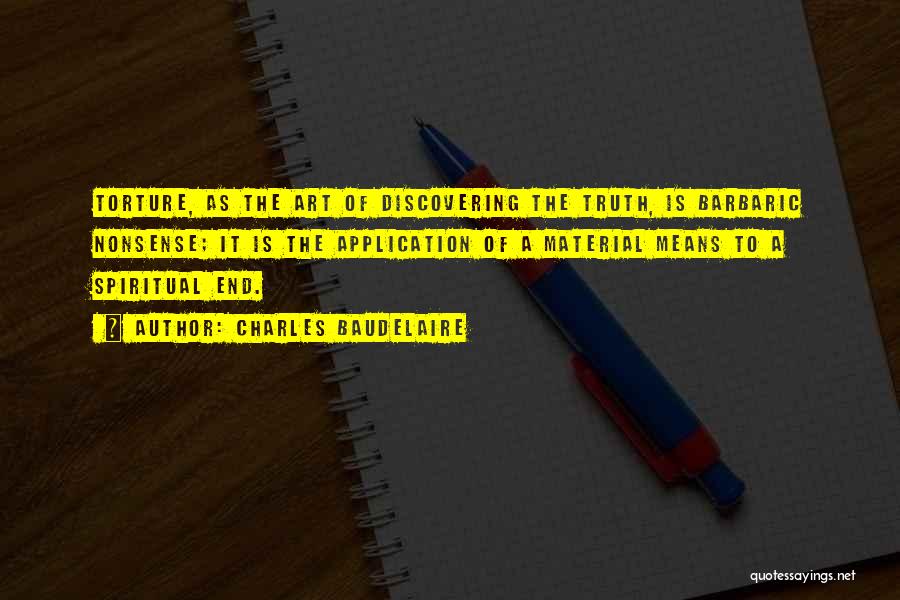 Charles Baudelaire Quotes: Torture, As The Art Of Discovering The Truth, Is Barbaric Nonsense; It Is The Application Of A Material Means To