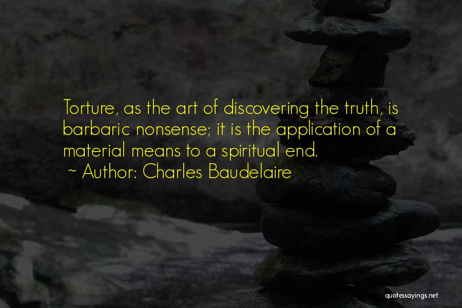 Charles Baudelaire Quotes: Torture, As The Art Of Discovering The Truth, Is Barbaric Nonsense; It Is The Application Of A Material Means To