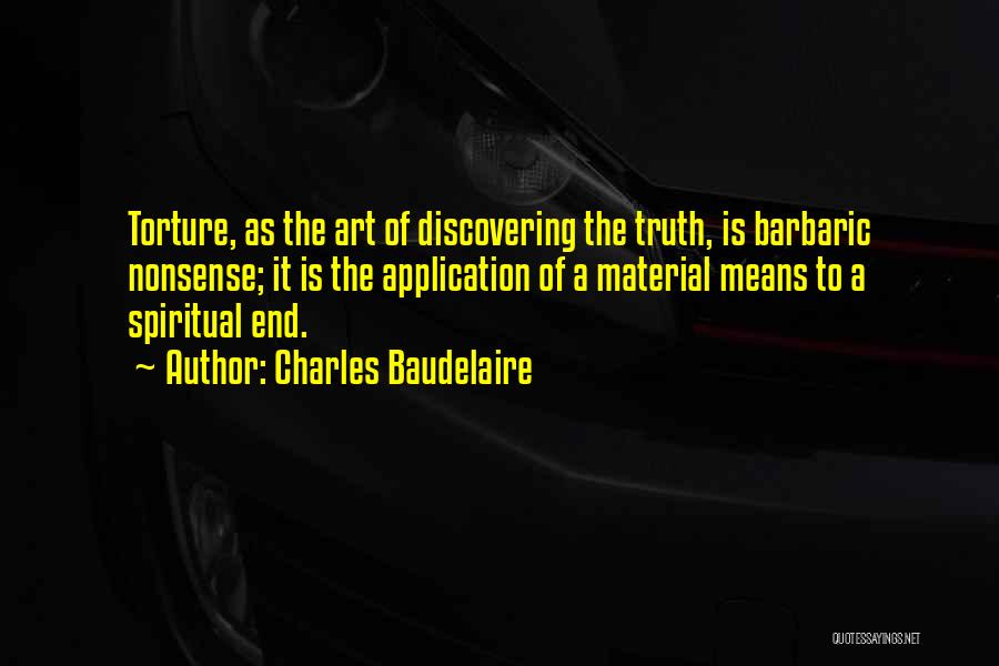 Charles Baudelaire Quotes: Torture, As The Art Of Discovering The Truth, Is Barbaric Nonsense; It Is The Application Of A Material Means To