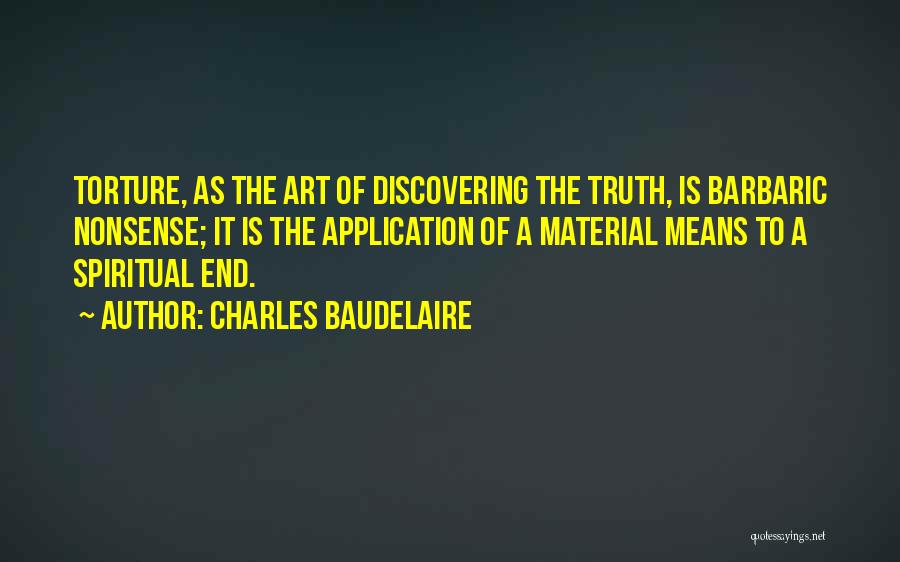 Charles Baudelaire Quotes: Torture, As The Art Of Discovering The Truth, Is Barbaric Nonsense; It Is The Application Of A Material Means To