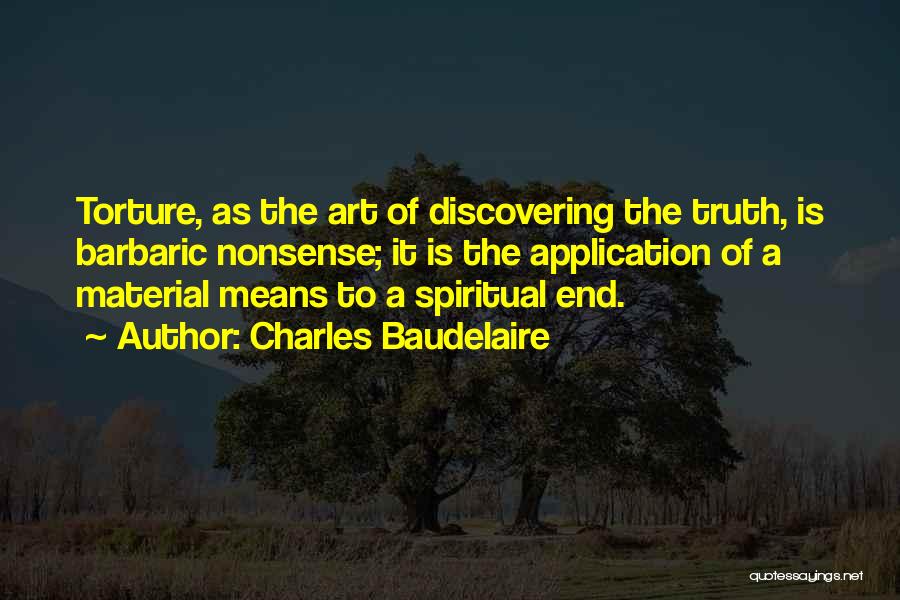 Charles Baudelaire Quotes: Torture, As The Art Of Discovering The Truth, Is Barbaric Nonsense; It Is The Application Of A Material Means To