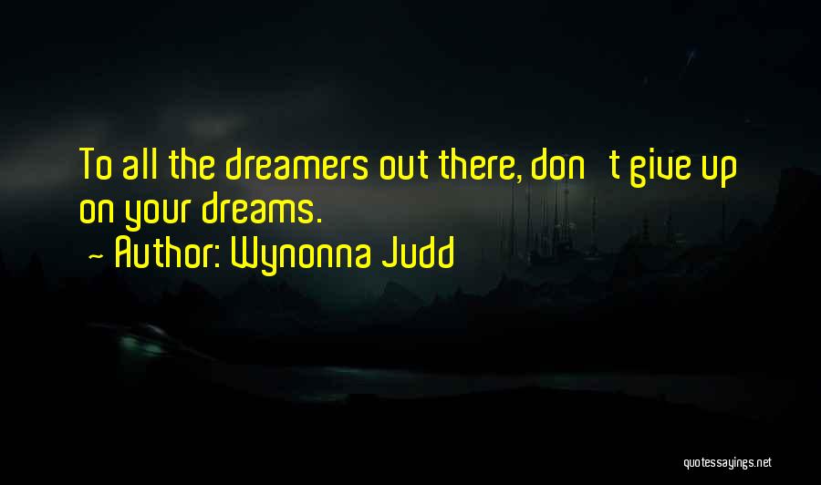 Wynonna Judd Quotes: To All The Dreamers Out There, Don't Give Up On Your Dreams.