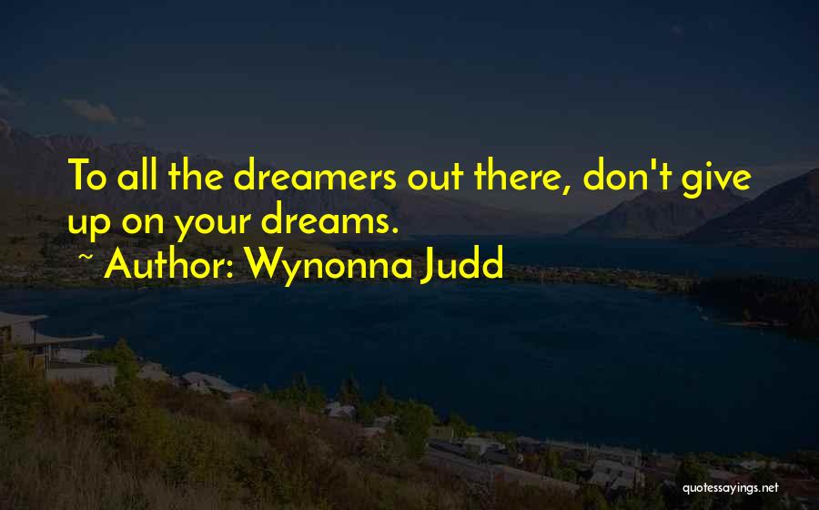 Wynonna Judd Quotes: To All The Dreamers Out There, Don't Give Up On Your Dreams.