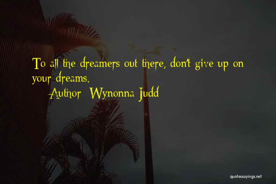 Wynonna Judd Quotes: To All The Dreamers Out There, Don't Give Up On Your Dreams.