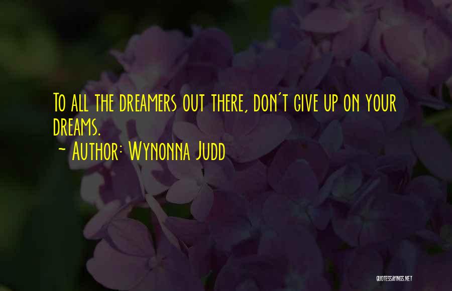 Wynonna Judd Quotes: To All The Dreamers Out There, Don't Give Up On Your Dreams.