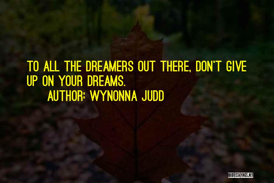 Wynonna Judd Quotes: To All The Dreamers Out There, Don't Give Up On Your Dreams.