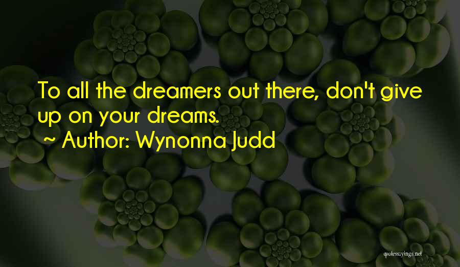 Wynonna Judd Quotes: To All The Dreamers Out There, Don't Give Up On Your Dreams.