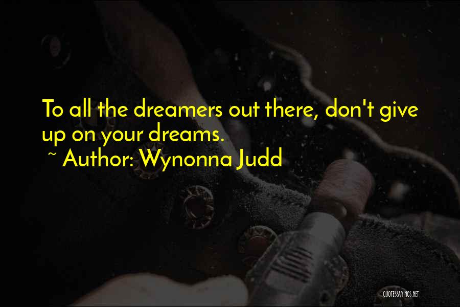 Wynonna Judd Quotes: To All The Dreamers Out There, Don't Give Up On Your Dreams.