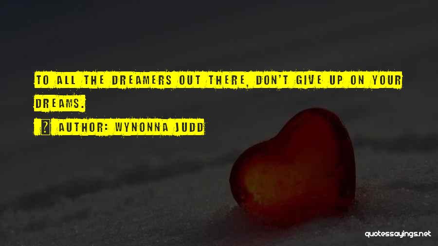 Wynonna Judd Quotes: To All The Dreamers Out There, Don't Give Up On Your Dreams.