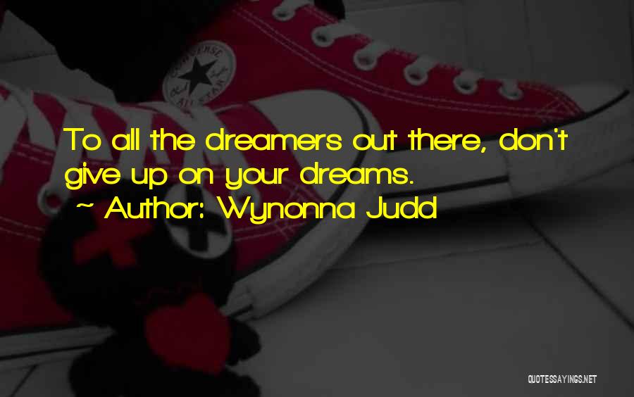 Wynonna Judd Quotes: To All The Dreamers Out There, Don't Give Up On Your Dreams.