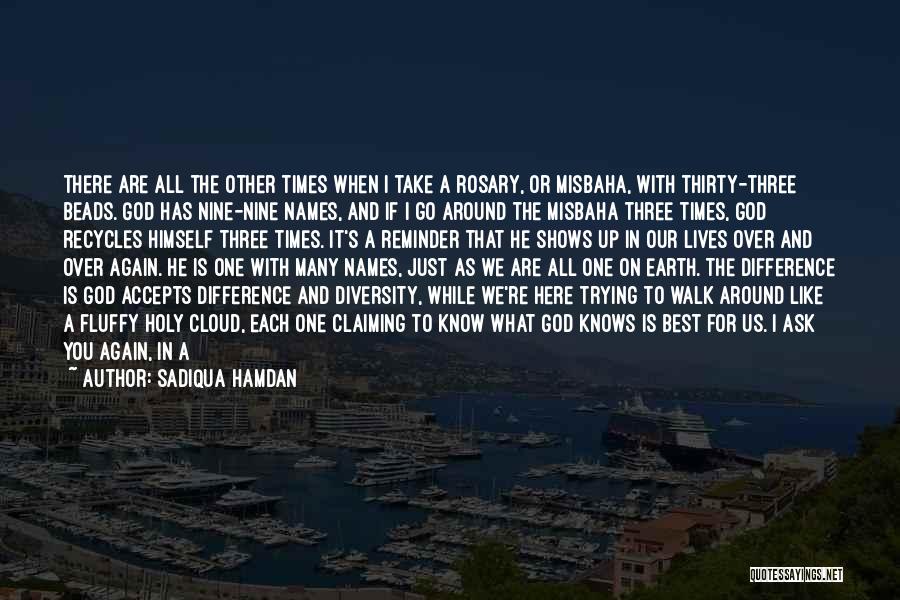 Sadiqua Hamdan Quotes: There Are All The Other Times When I Take A Rosary, Or Misbaha, With Thirty-three Beads. God Has Nine-nine Names,