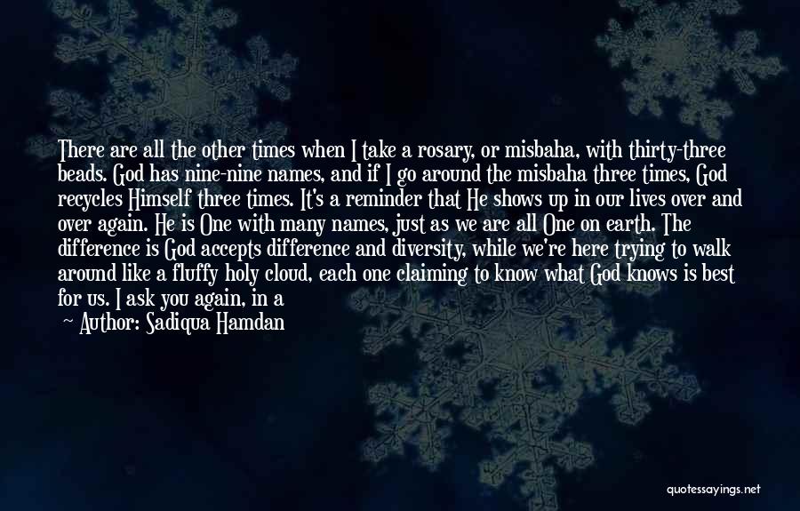 Sadiqua Hamdan Quotes: There Are All The Other Times When I Take A Rosary, Or Misbaha, With Thirty-three Beads. God Has Nine-nine Names,