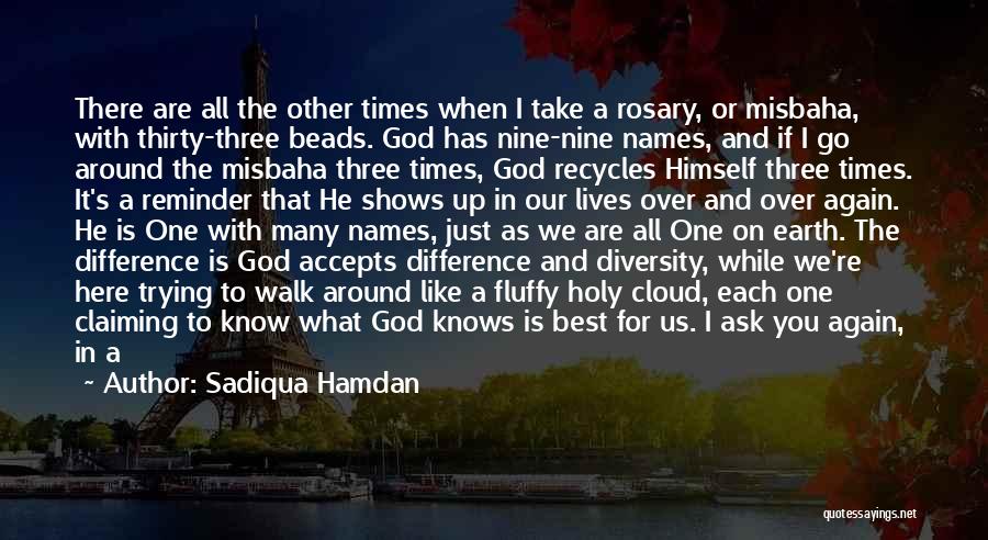 Sadiqua Hamdan Quotes: There Are All The Other Times When I Take A Rosary, Or Misbaha, With Thirty-three Beads. God Has Nine-nine Names,