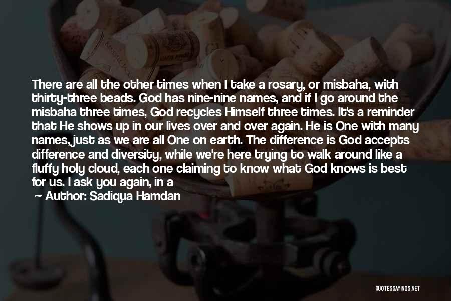 Sadiqua Hamdan Quotes: There Are All The Other Times When I Take A Rosary, Or Misbaha, With Thirty-three Beads. God Has Nine-nine Names,