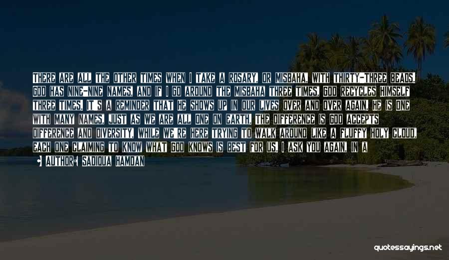 Sadiqua Hamdan Quotes: There Are All The Other Times When I Take A Rosary, Or Misbaha, With Thirty-three Beads. God Has Nine-nine Names,