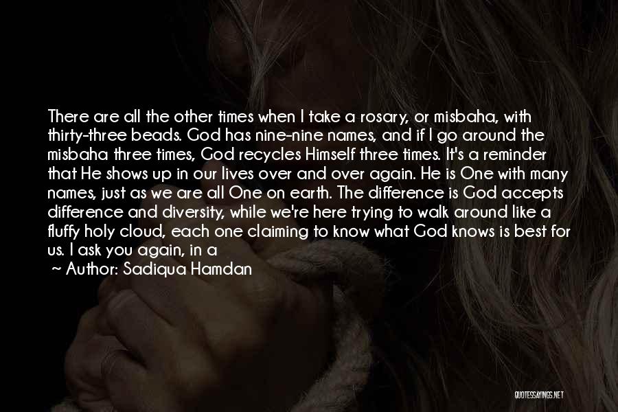 Sadiqua Hamdan Quotes: There Are All The Other Times When I Take A Rosary, Or Misbaha, With Thirty-three Beads. God Has Nine-nine Names,