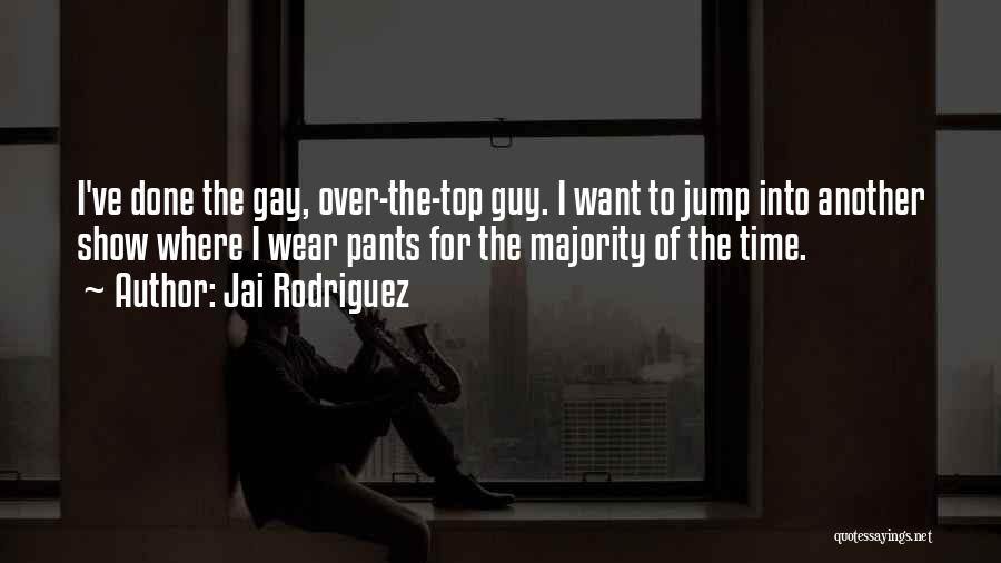 Jai Rodriguez Quotes: I've Done The Gay, Over-the-top Guy. I Want To Jump Into Another Show Where I Wear Pants For The Majority